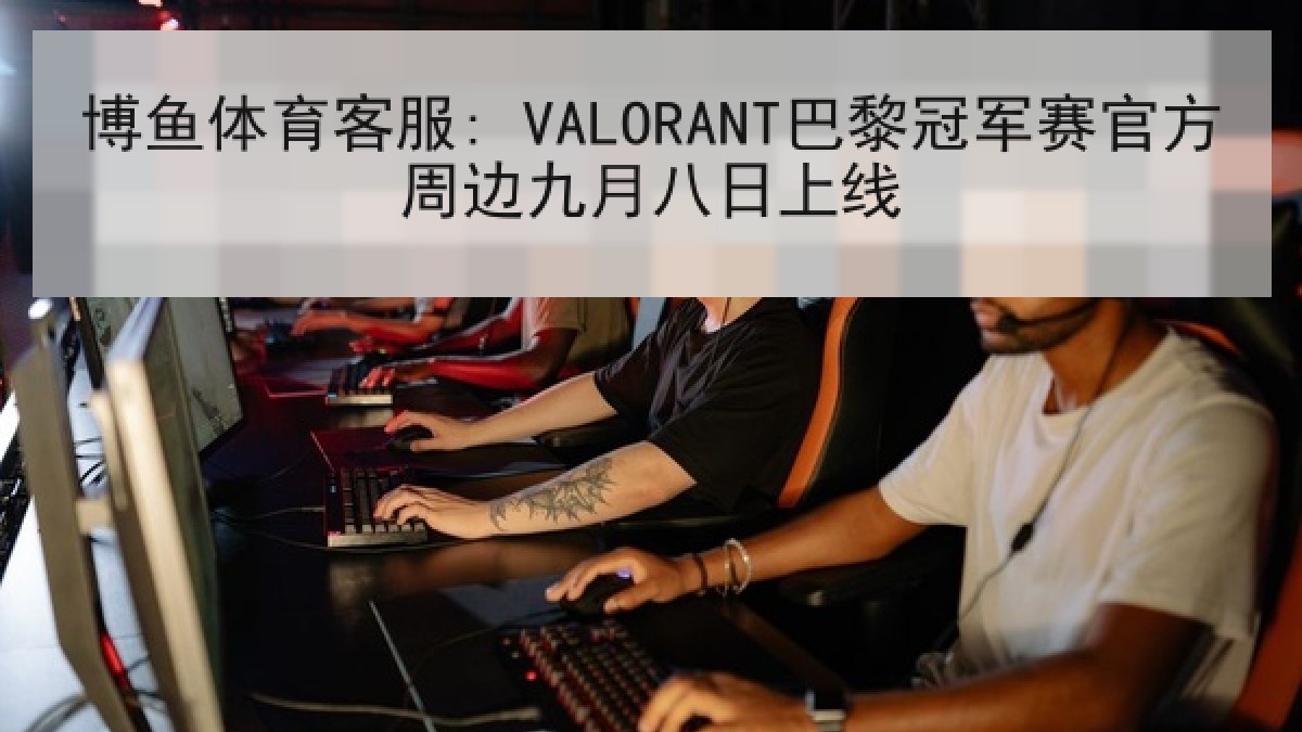 博鱼体育客服: VALORANT巴黎冠军赛官方周边九月八日上线 博鱼体育客服: VALORANT巴黎冠军赛官方周边九月八日上线