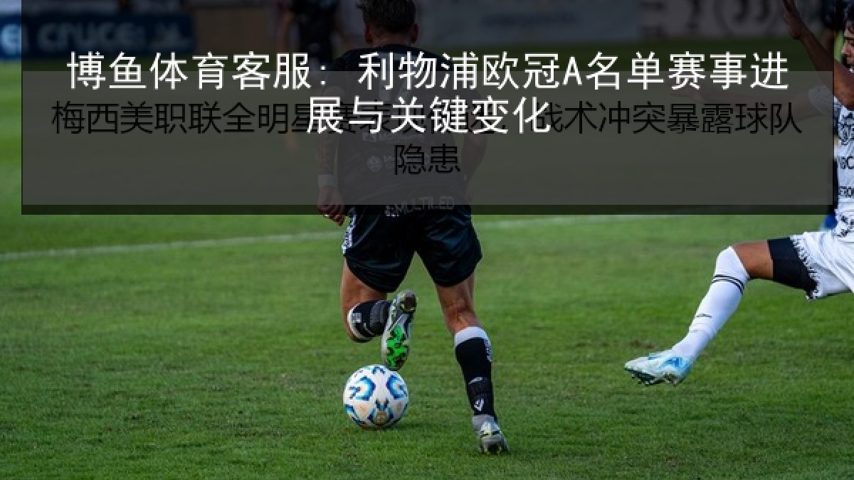 博鱼体育客服: 利物浦欧冠A名单赛事进展与关键变化 博鱼体育客服: 利物浦欧冠A名单赛事进展与关键变化