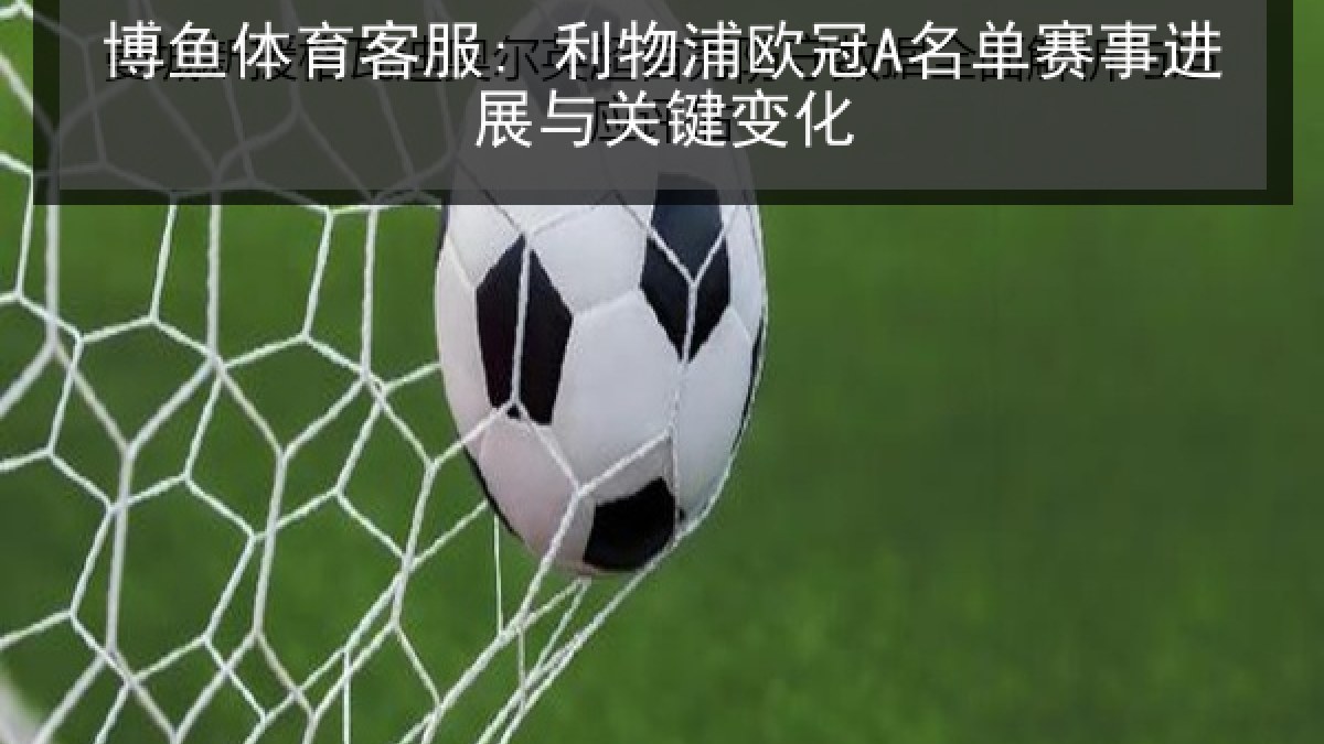 博鱼体育客服: 利物浦欧冠A名单赛事进展与关键变化 博鱼体育客服: 利物浦欧冠A名单赛事进展与关键变化
