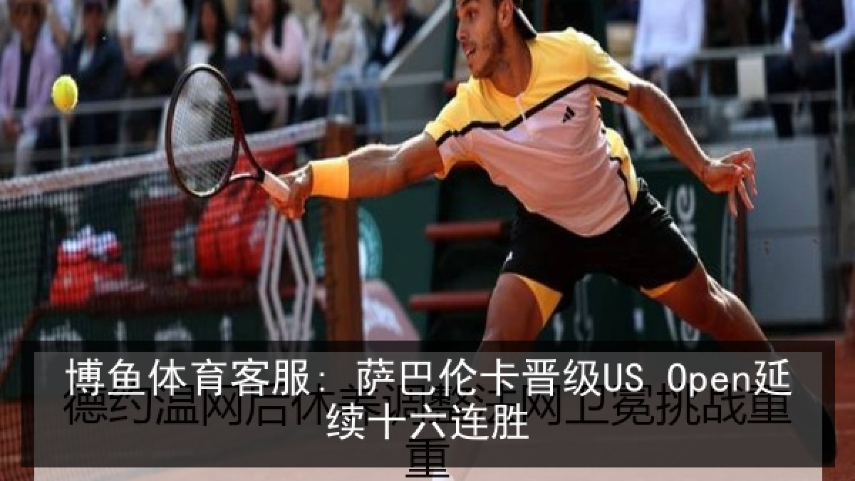 博鱼体育客服: 萨巴伦卡晋级US Open延续十六连胜